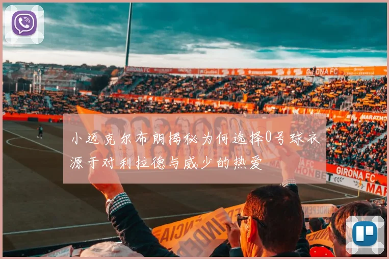小迈克尔布朗揭秘为何选择0号球衣源于对利拉德与威少的热爱