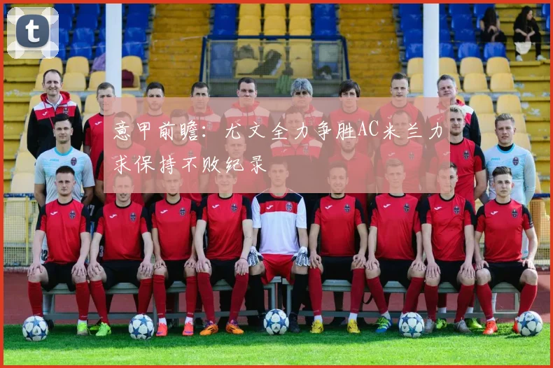 意甲前瞻：尤文全力争胜AC米兰力求保持不败纪录
