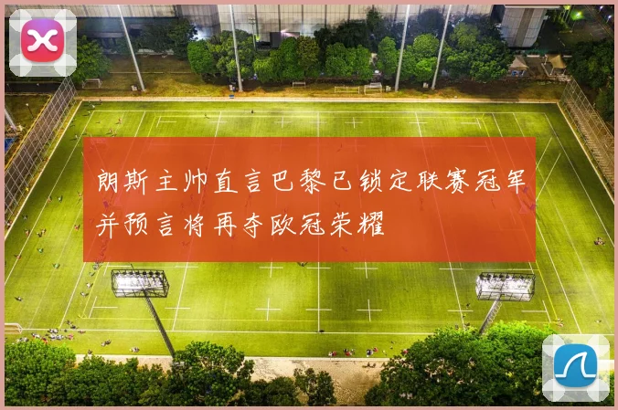 朗斯主帅直言巴黎已锁定联赛冠军并预言将再夺欧冠荣耀