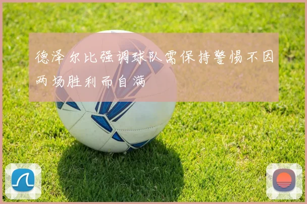 德泽尔比强调球队需保持警惕不因两场胜利而自满