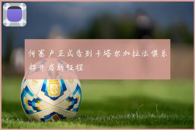 何塞卢正式告别卡塔尔加拉法俱乐部开启新征程